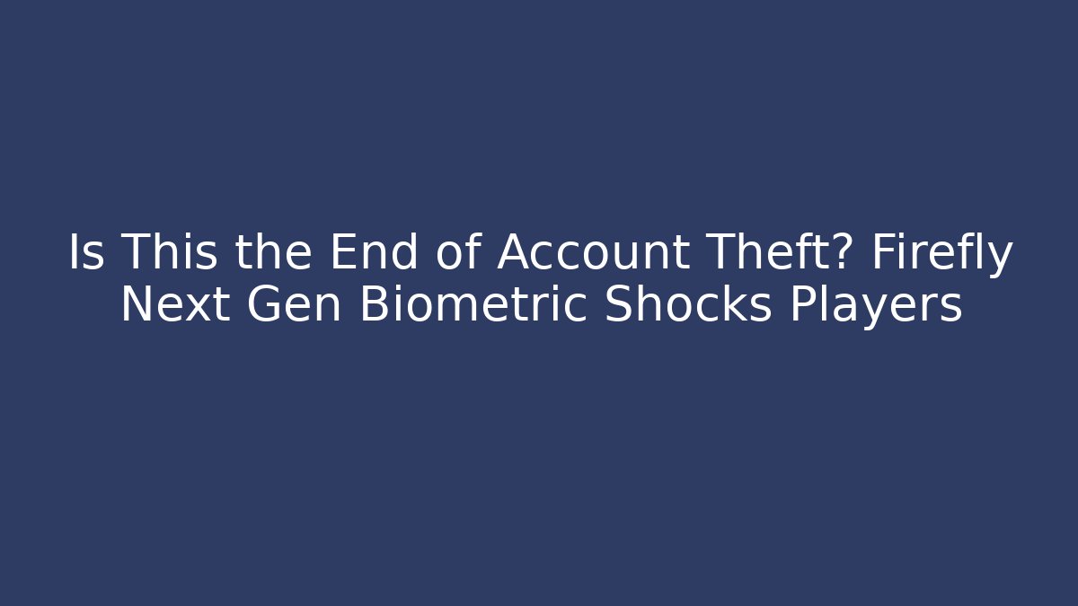 Is This the End of Account Theft? Firefly Next Gen Biometric Shocks Players