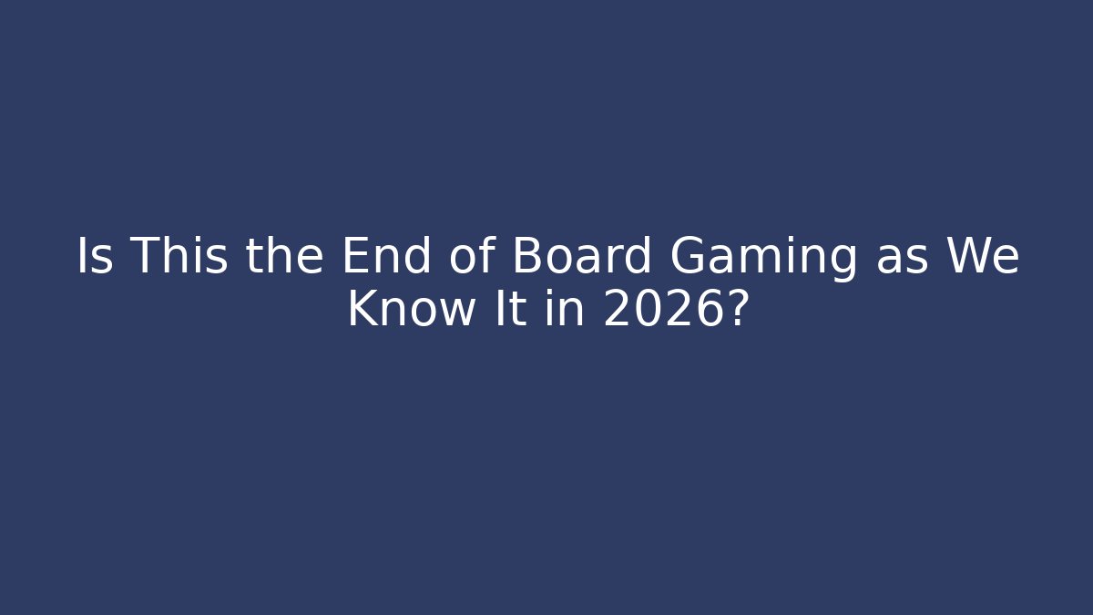 Is This the End of Board Gaming as We Know It in 2026? - Vintage E-Juice
