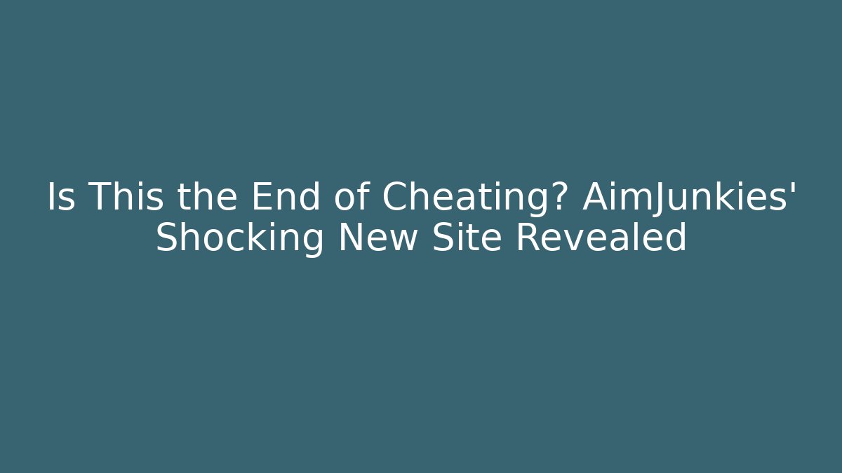 Is This the End of Cheating? AimJunkies’ Shocking New Site Revealed