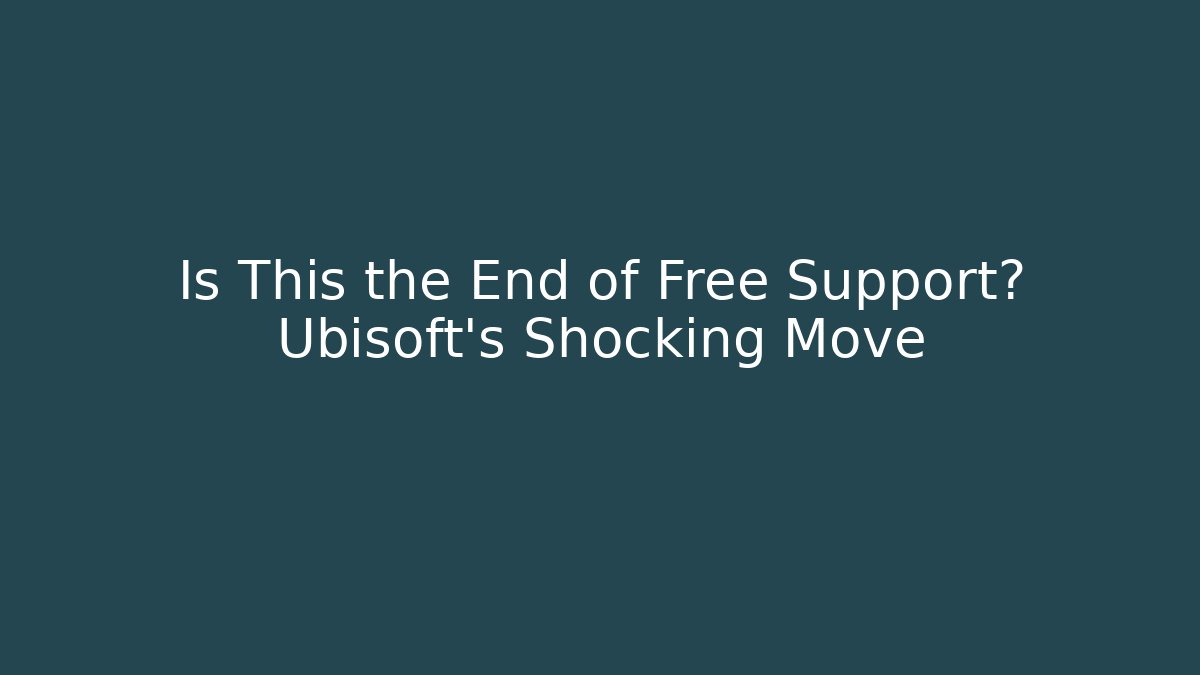 Is This the End of Free Support? Ubisoft's Shocking Move