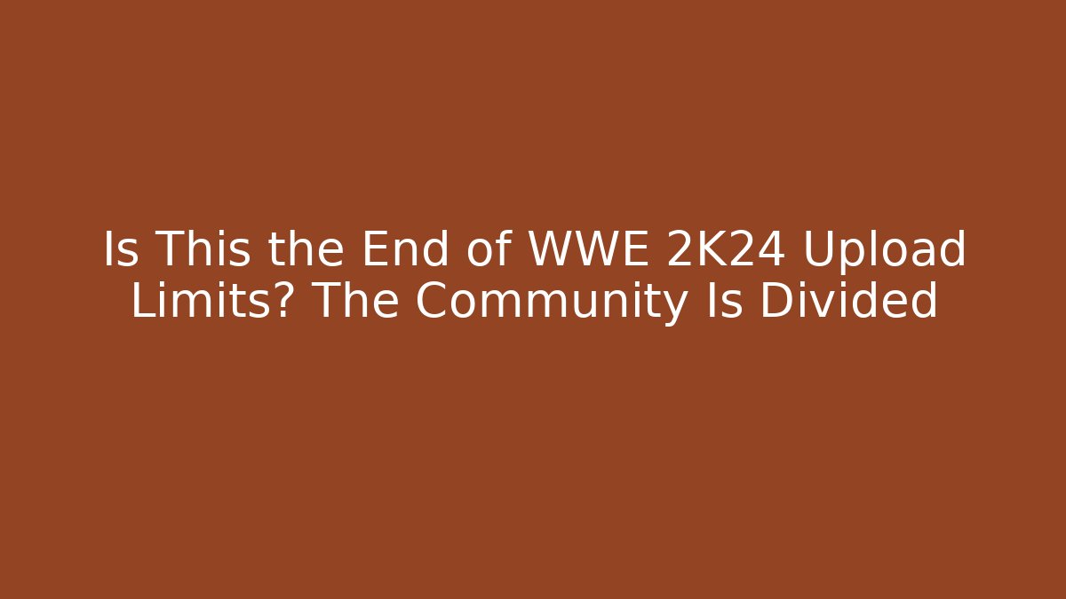 Is This the End of WWE 2K24 Upload Limits? The Community Is Divided