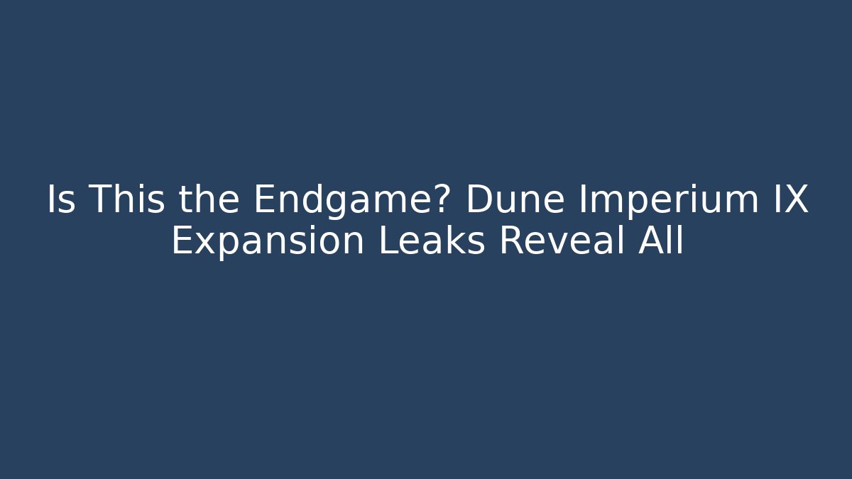 Is This the Endgame? Dune Imperium IX Expansion Leaks Reveal All