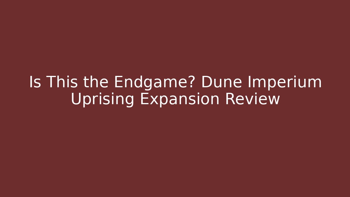 Is This the Endgame? Dune Imperium Uprising Expansion Review