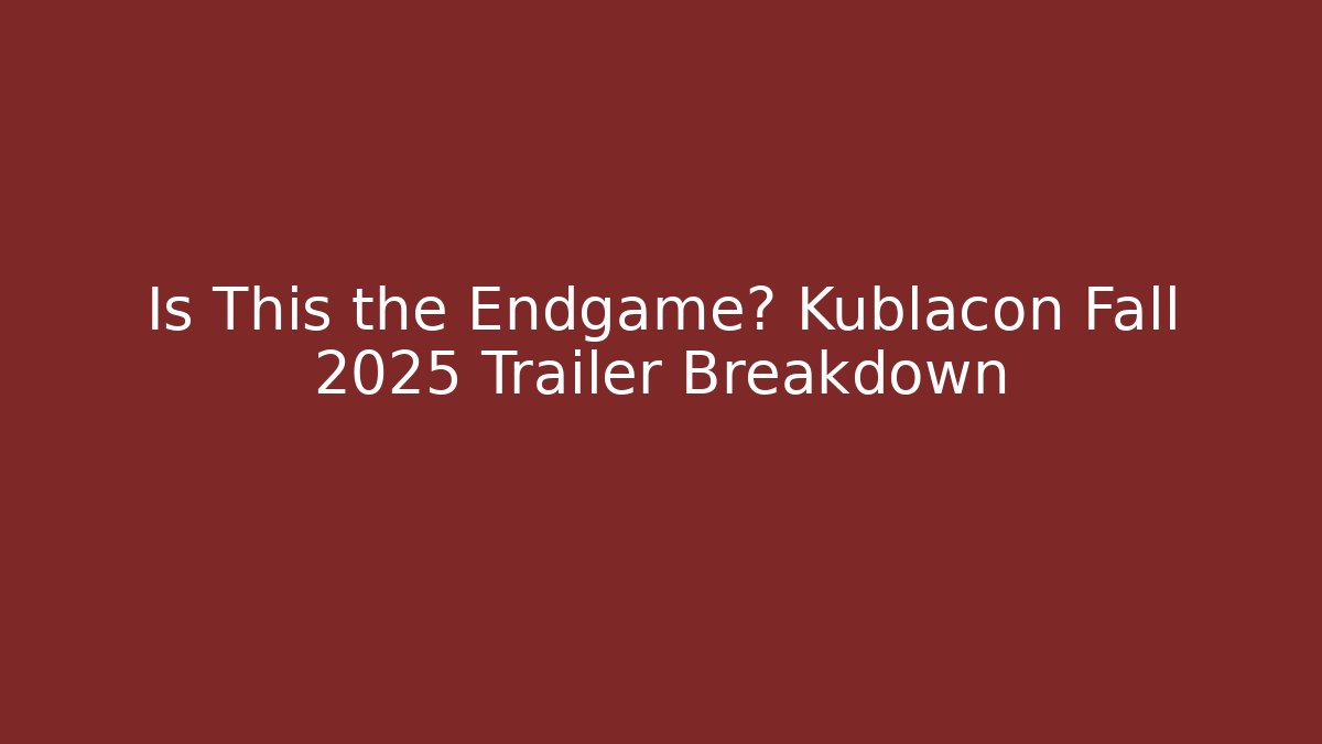 Is This the Endgame? Kublacon Fall 2025 Trailer Breakdown