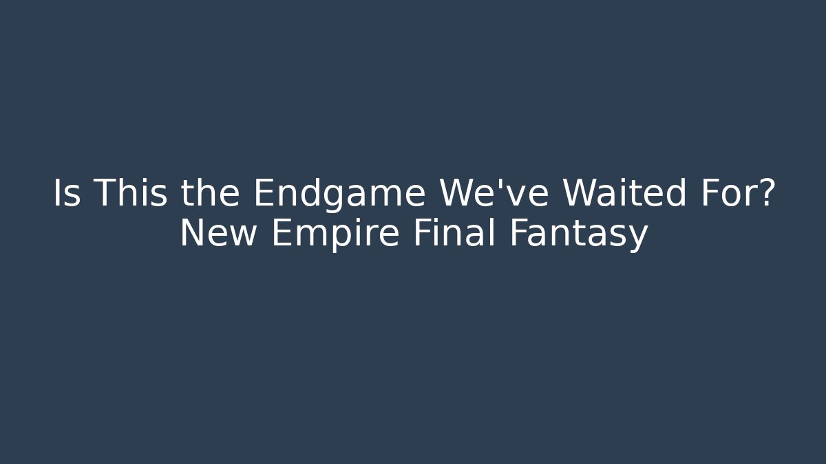 Is This the Endgame We've Waited For? New Empire Final Fantasy - Vintage E-Juice