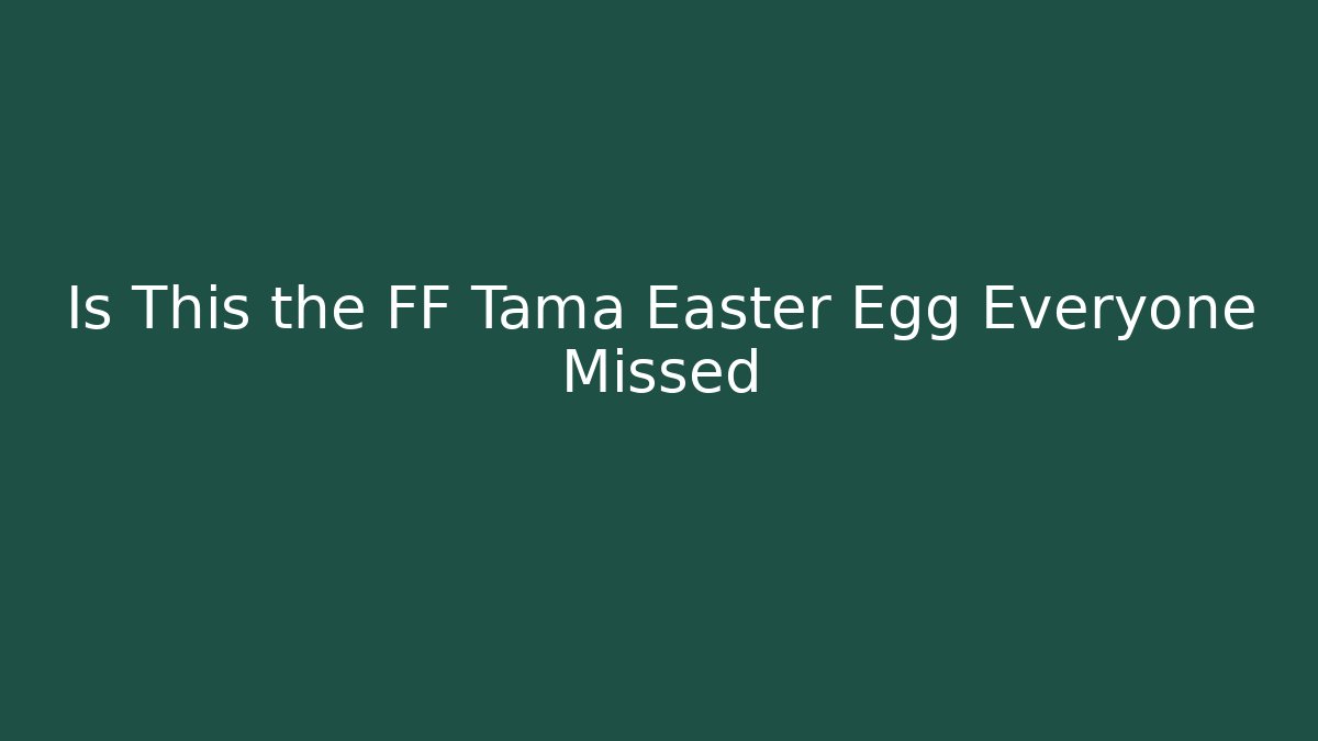 Is This the FF Tama Easter Egg Everyone Missed
