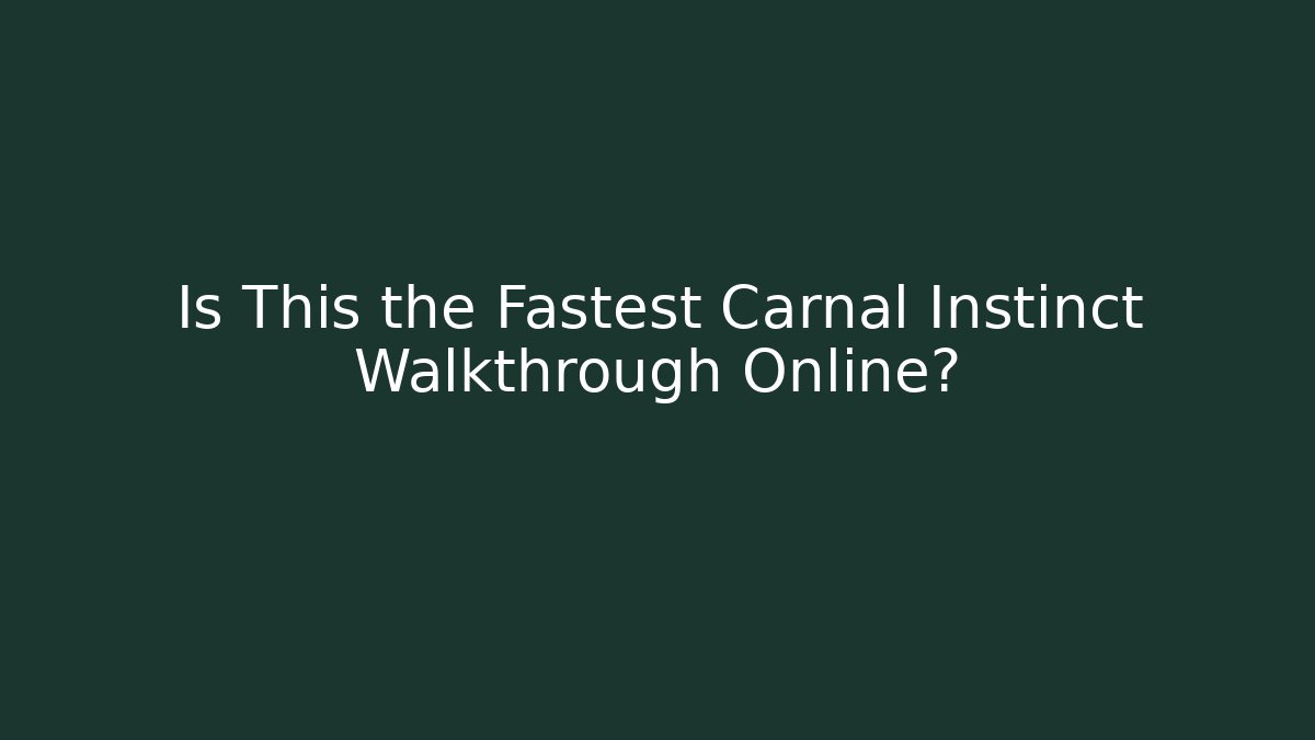 Is This the Fastest Carnal Instinct Walkthrough Online?