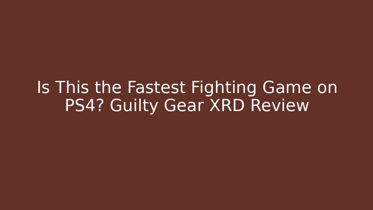 Is This the Fastest Fighting Game on PS4? Guilty Gear XRD Review