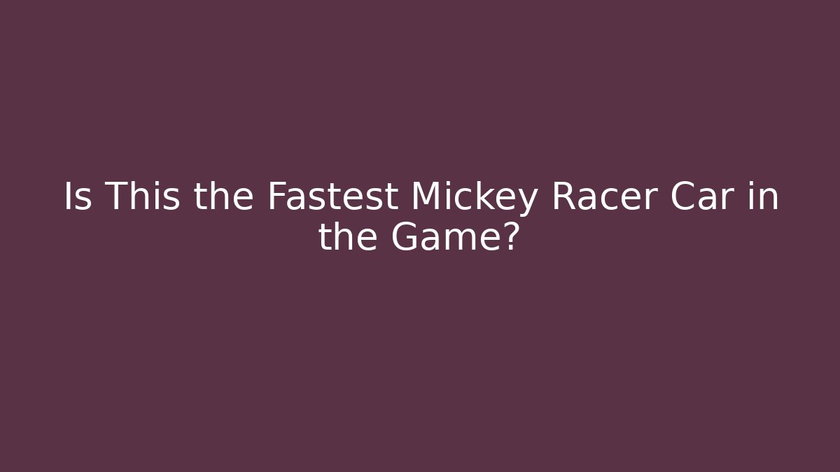 Is This the Fastest Mickey Racer Car in the Game?