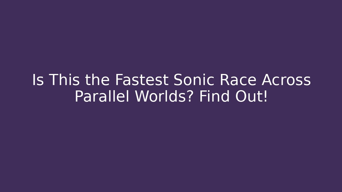 Is This the Fastest Sonic Race Across Parallel Worlds? Find Out!