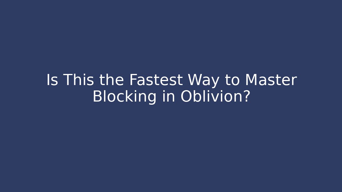Is This the Fastest Way to Master Blocking in Oblivion?