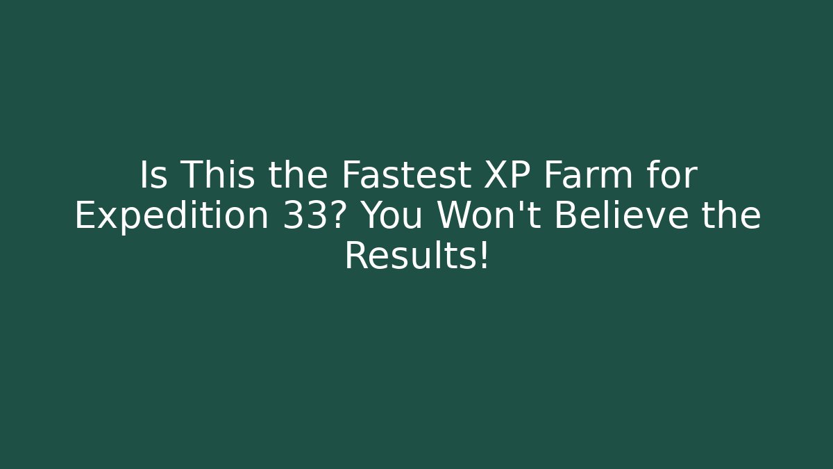Is This the Fastest XP Farm for Expedition 33? You Won’t Believe the Results!