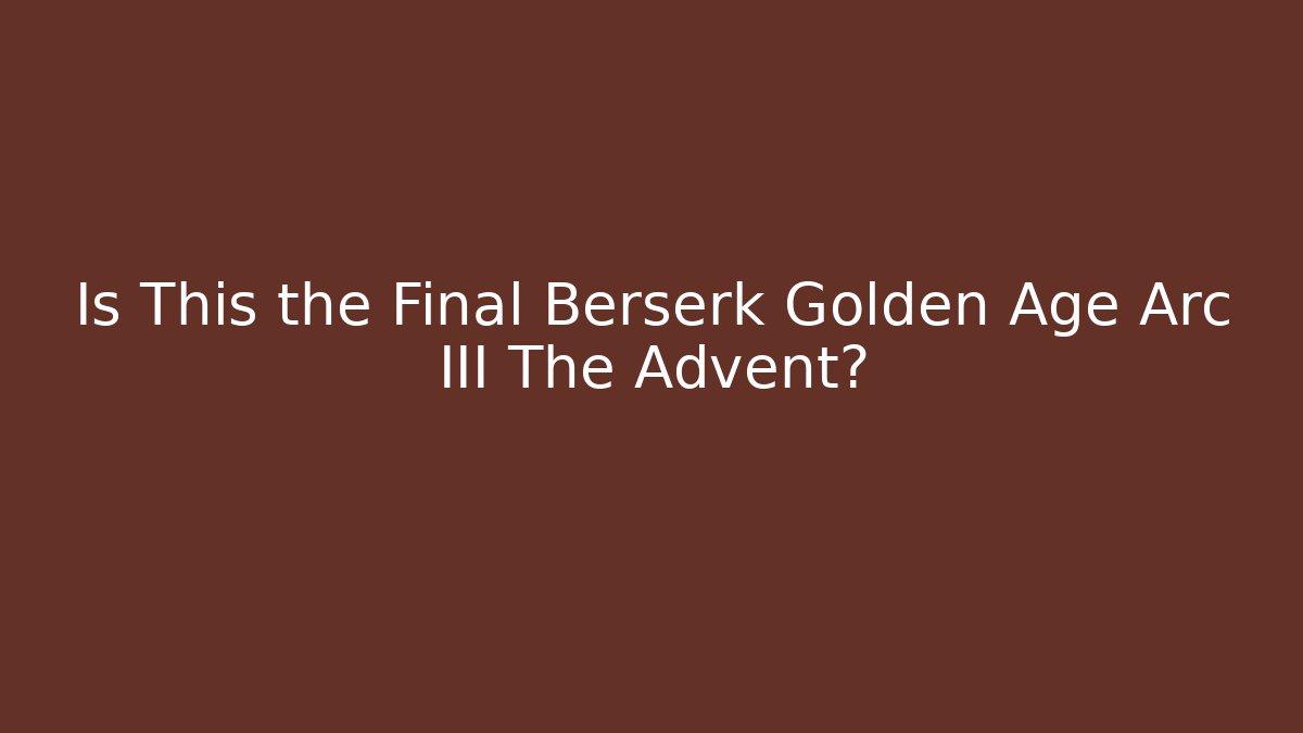 Is This the Final Berserk Golden Age Arc III The Advent?