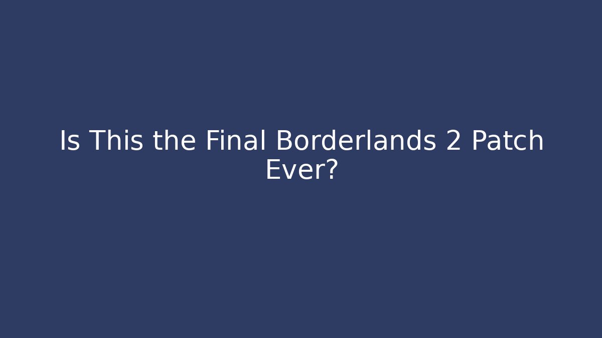Is This the Final Borderlands 2 Patch Ever?