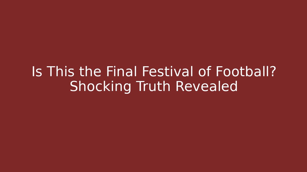 Is This the Final Festival of Football? Shocking Truth Revealed