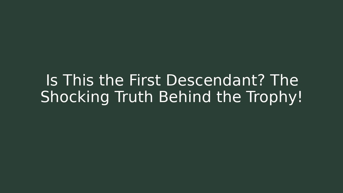 Is This the First Descendant? The Shocking Truth Behind the Trophy!