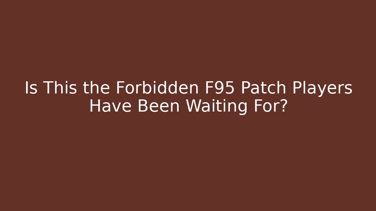 Is This the Forbidden F95 Patch Players Have Been Waiting For?