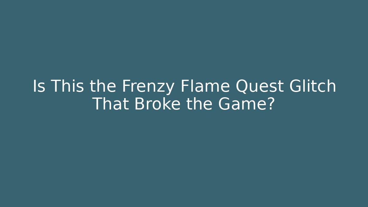 Is This the Frenzy Flame Quest Glitch That Broke the Game?