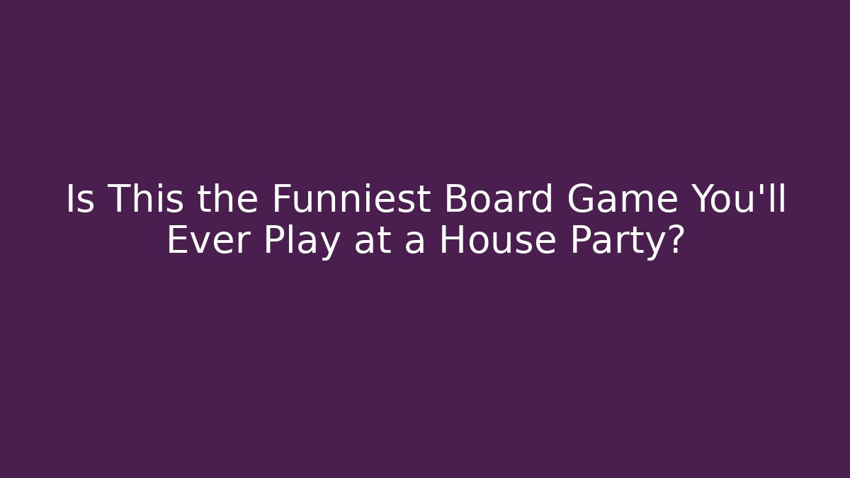 Is This the Funniest Board Game You'll Ever Play at a House Party?