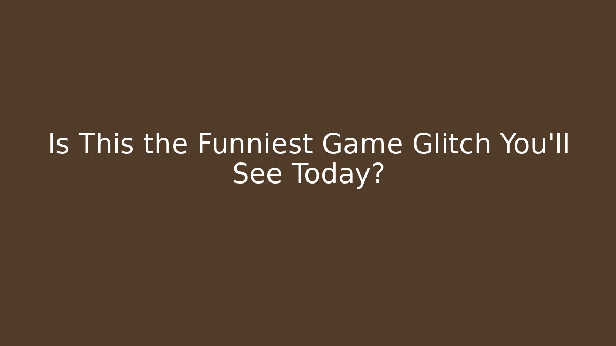 Is This the Funniest Game Glitch You'll See Today?