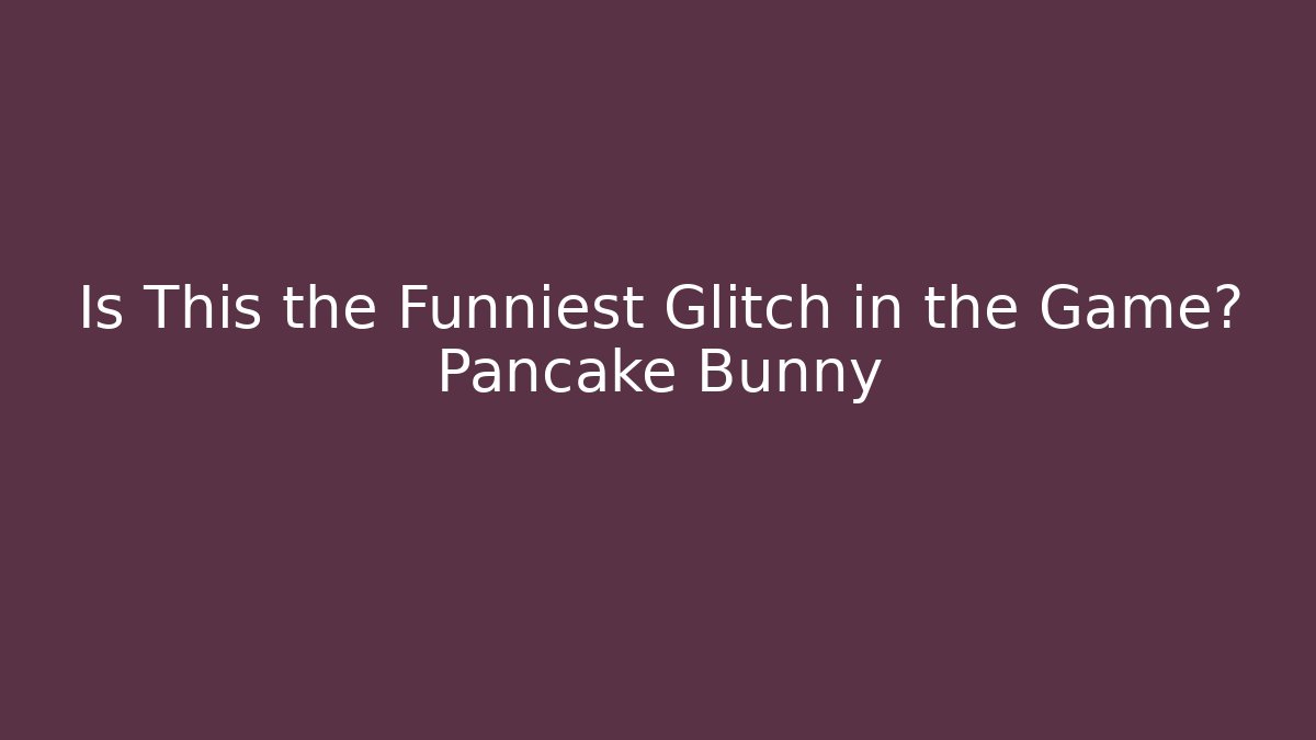 Is This the Funniest Glitch in the Game? Pancake Bunny