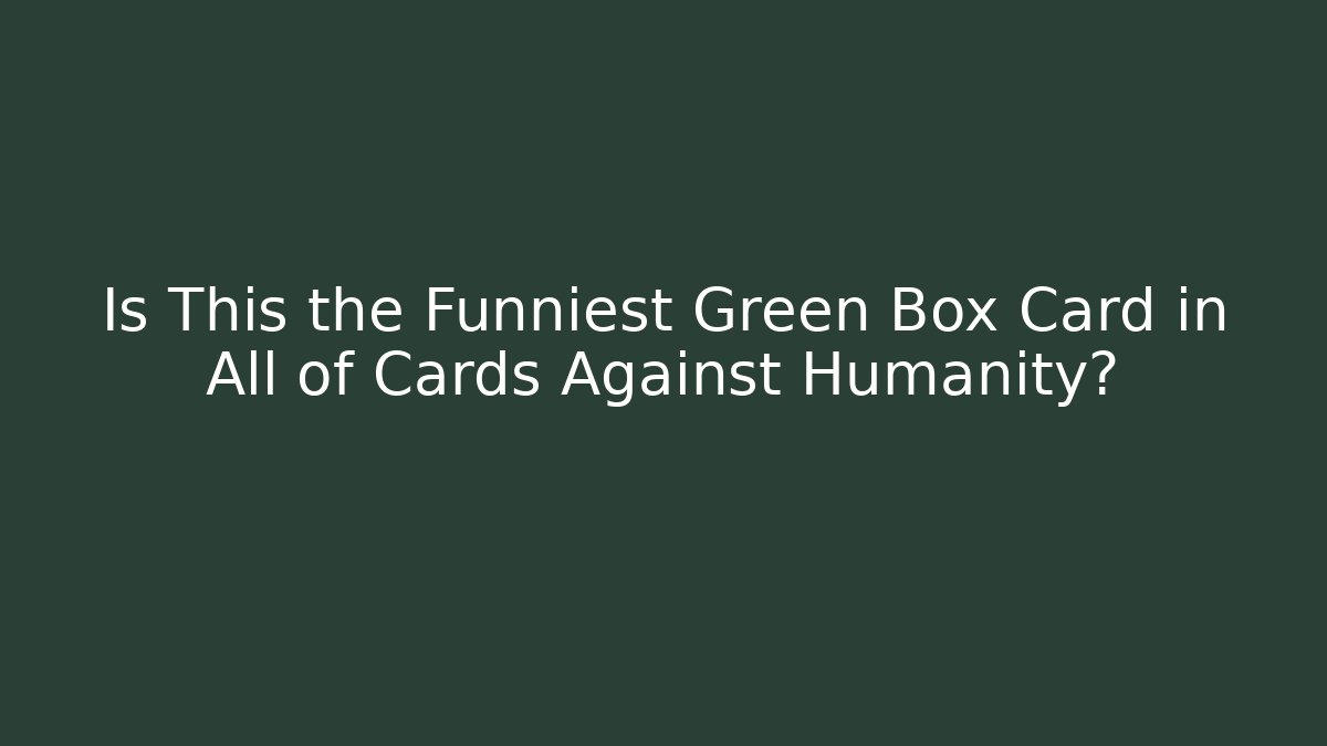 Is This the Funniest Green Box Card in All of Cards Against Humanity?