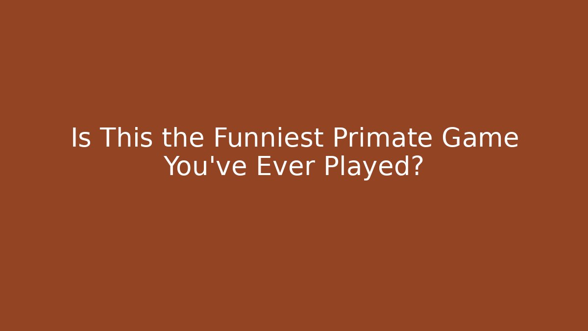 Is This the Funniest Primate Game You’ve Ever Played?