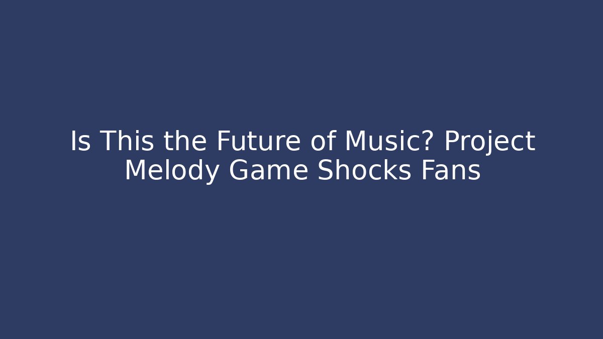 Is This the Future of Music? Project Melody Game Shocks Fans