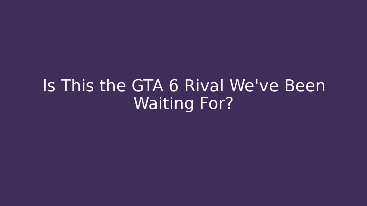 Is This the GTA 6 Rival We’ve Been Waiting For?