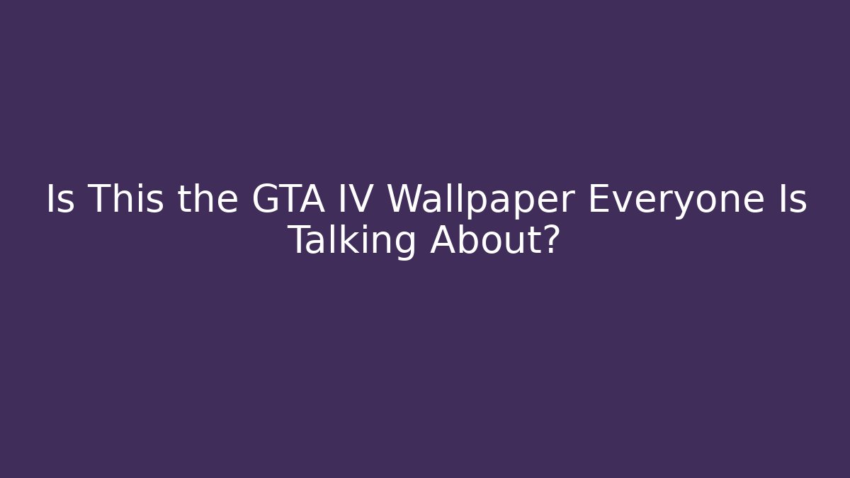 Is This the GTA IV Wallpaper Everyone Is Talking About?