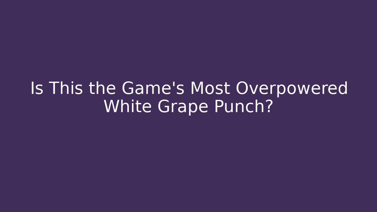 Is This the Game's Most Overpowered White Grape Punch?