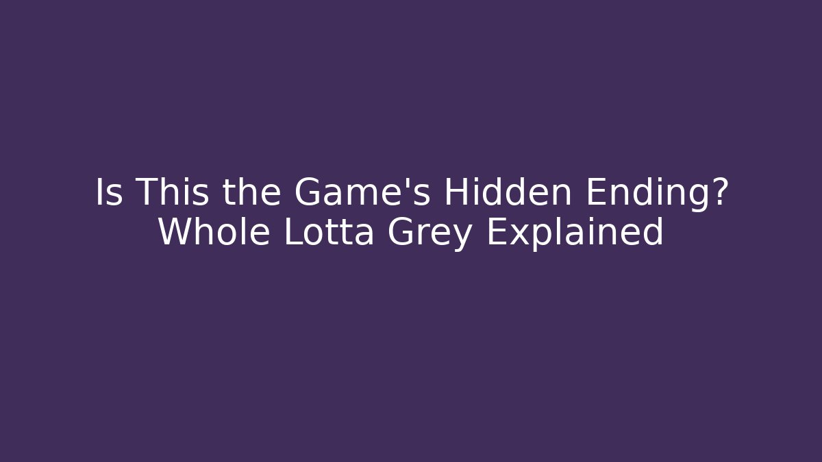 Is This the Game’s Hidden Ending? Whole Lotta Grey Explained