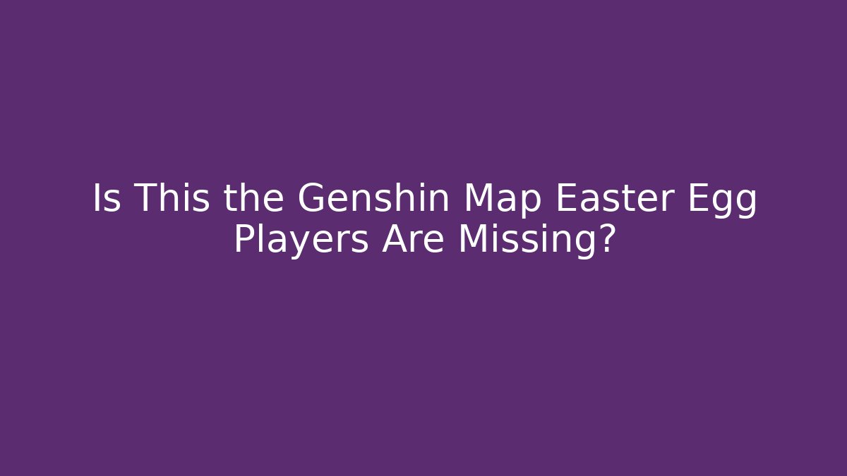 Is This the Genshin Map Easter Egg Players Are Missing?