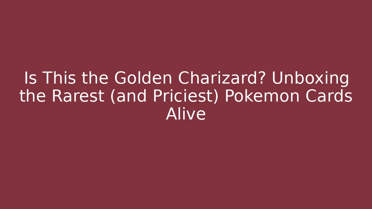 Is This the Golden Charizard? Unboxing the Rarest (and Priciest) Pokémon Cards Alive