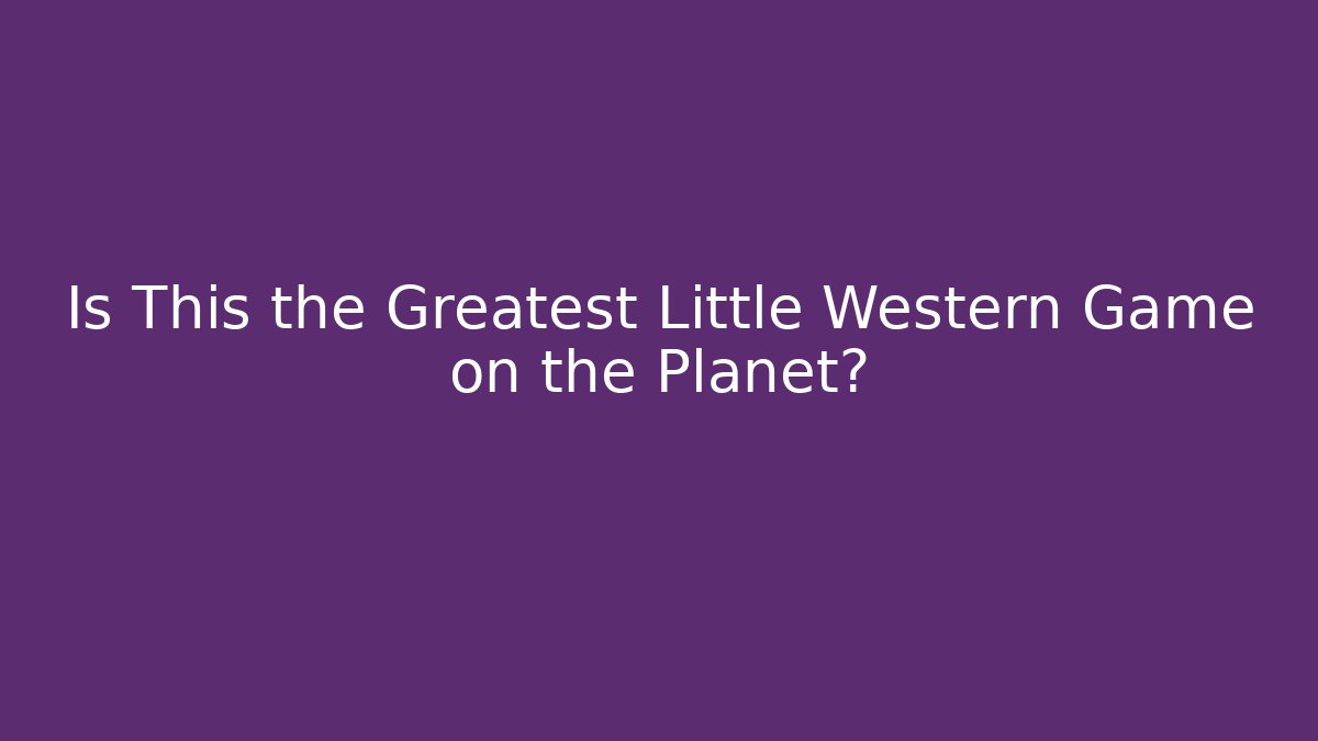 Is This the Greatest Little Western Game on the Planet?