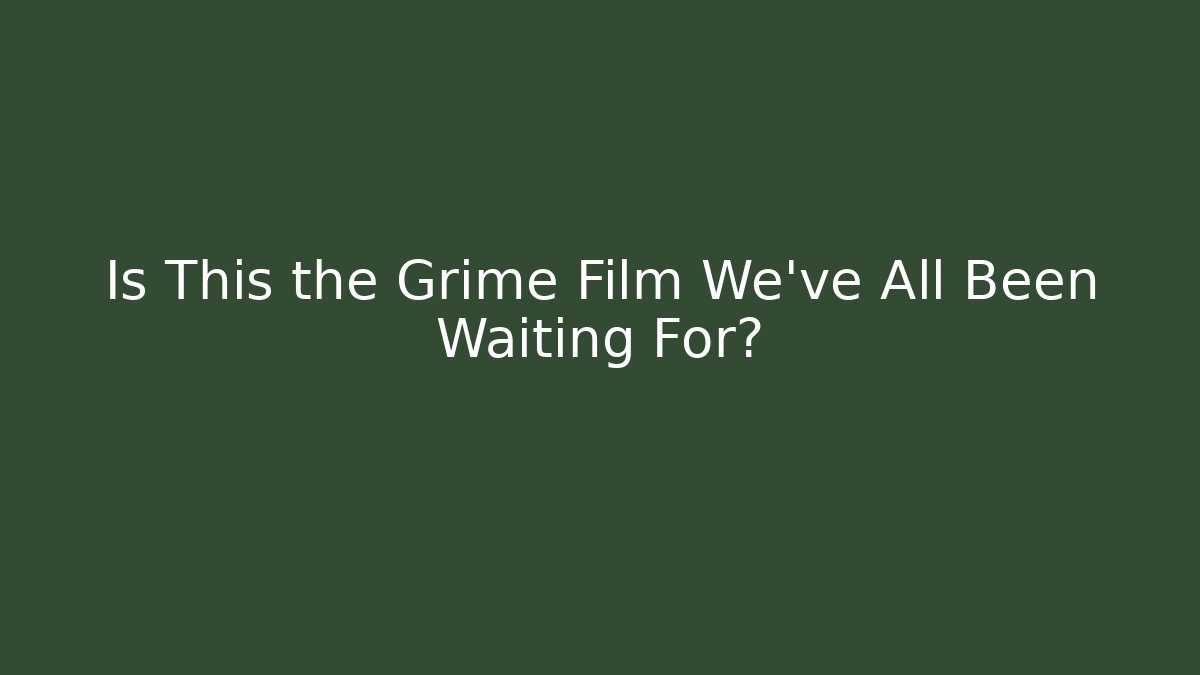 Is This the Grime Film We've All Been Waiting For?
