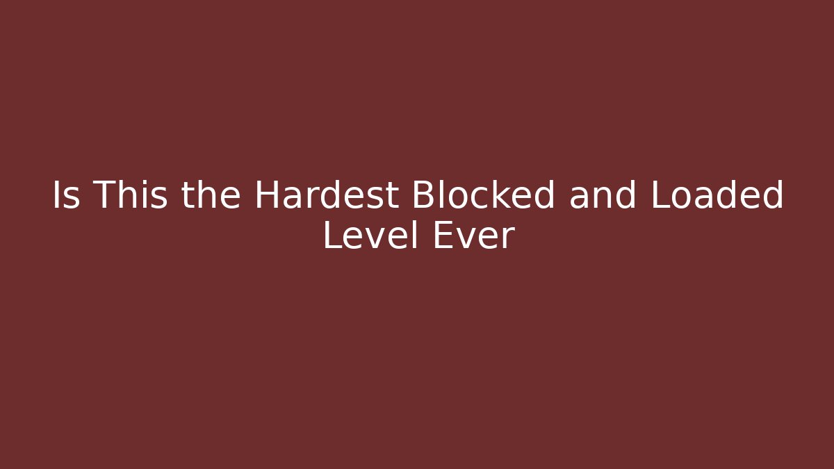 Is This the Hardest Blocked and Loaded Level Ever