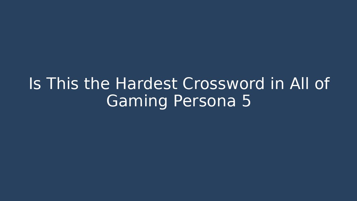 Is This the Hardest Crossword in All of Gaming Persona 5