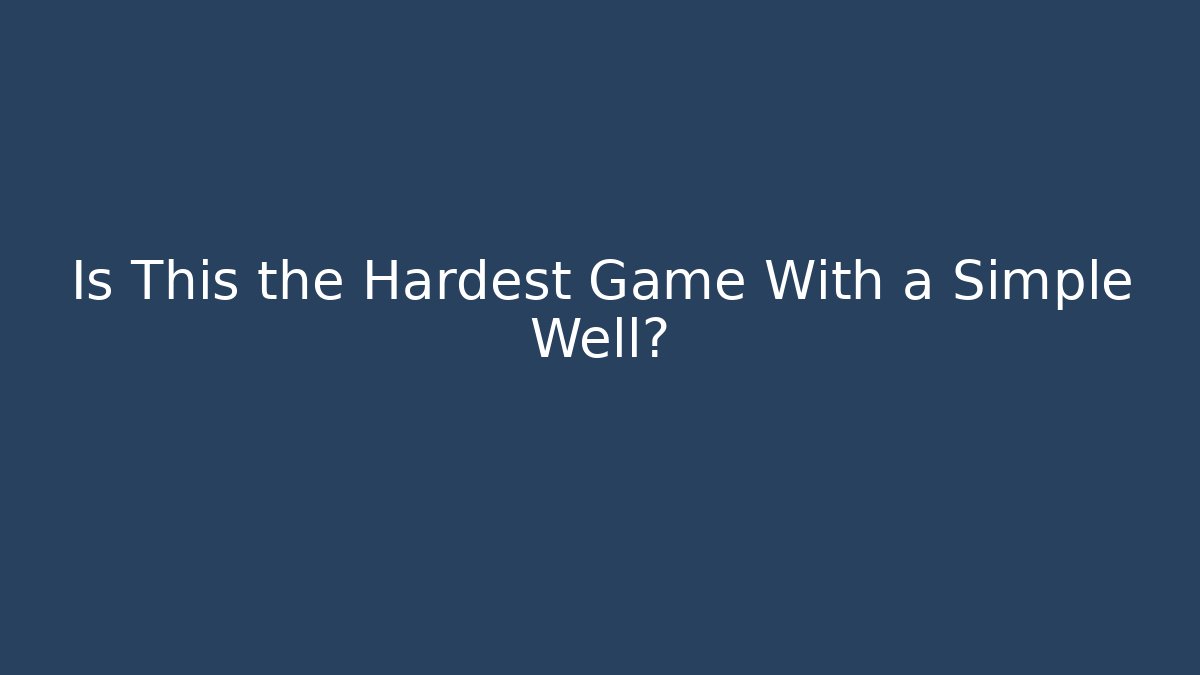 Is This the Hardest Game With a Simple Well?