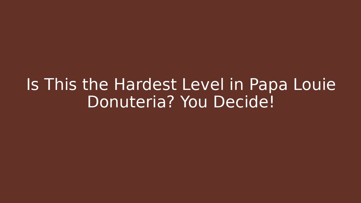 Is This the Hardest Level in Papa Louie Donuteria? You Decide!