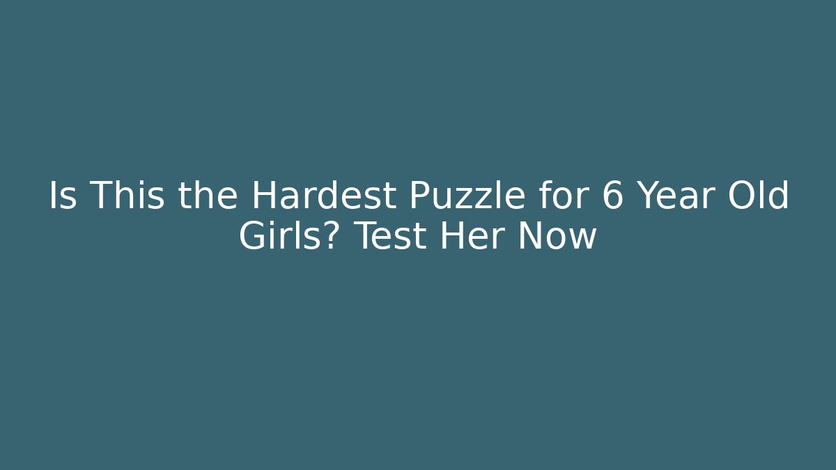 Is This the Hardest Puzzle for 6 Year Old Girls? Test Her Now