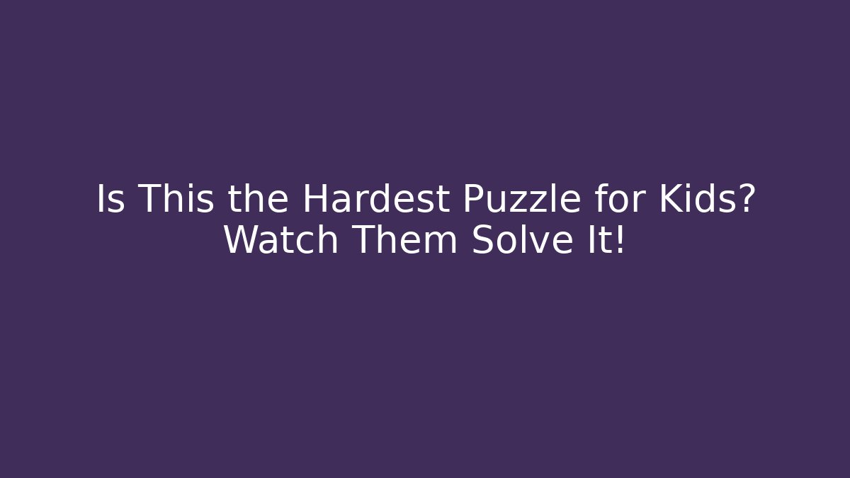 Is This the Hardest Puzzle for Kids? Watch Them Solve It!