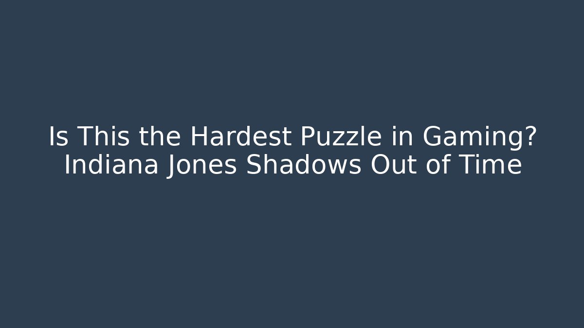 Is This the Hardest Puzzle in Gaming? Indiana Jones Shadows Out of Time