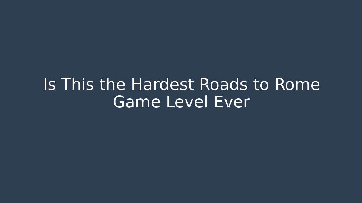 Is This the Hardest Roads to Rome Game Level Ever