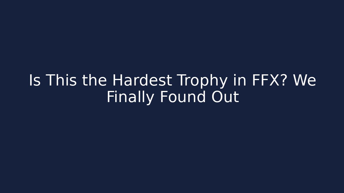 Is This the Hardest Trophy in FFX? We Finally Found Out