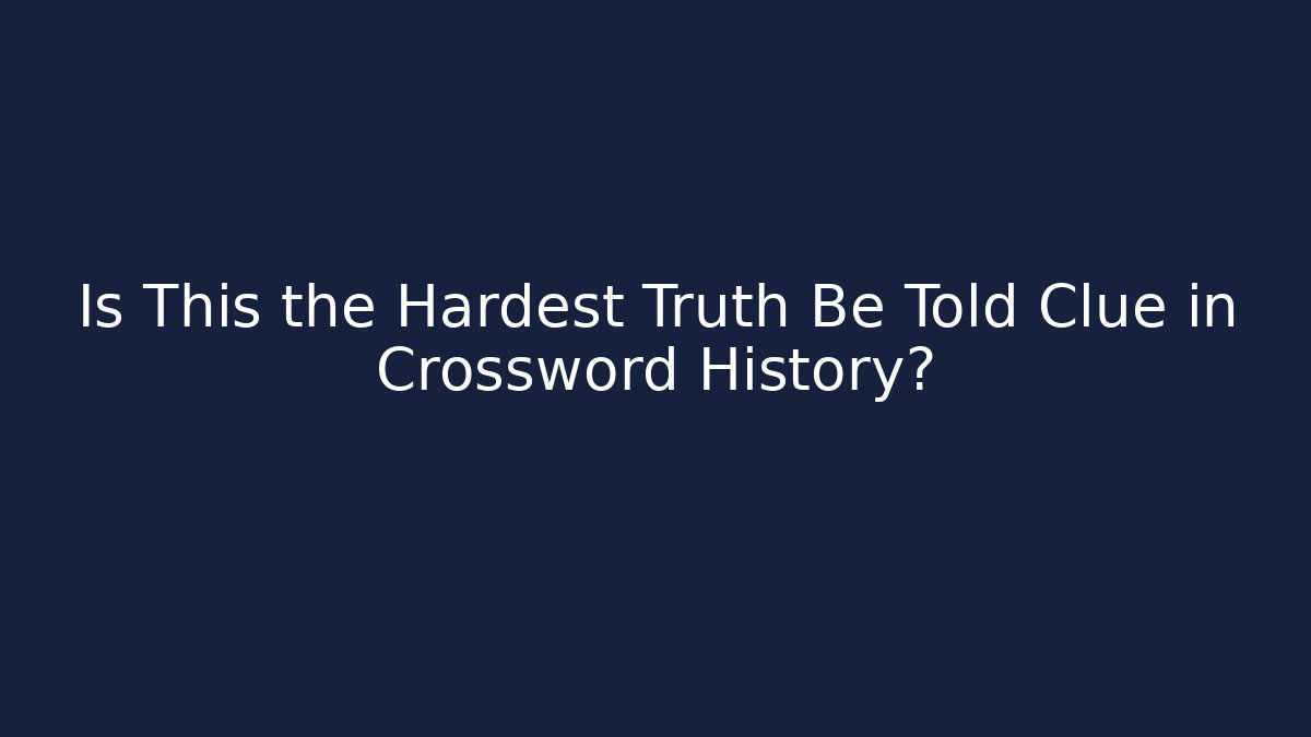 Is This the Hardest Truth Be Told Clue in Crossword History?
