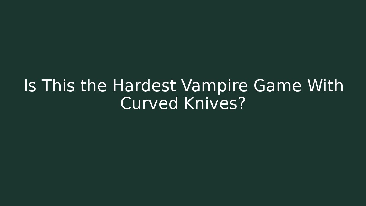 Is This the Hardest Vampire Game With Curved Knives?