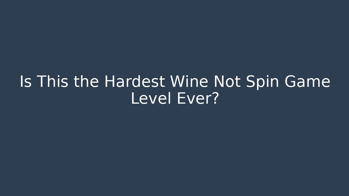 Is This the Hardest Wine Not Spin Game Level Ever?