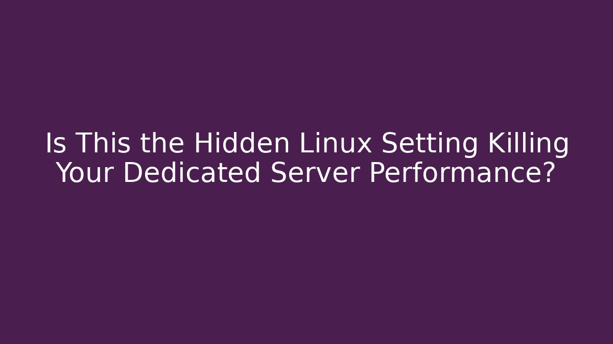 Is This the Hidden Linux Setting Killing Your Dedicated Server Performance?