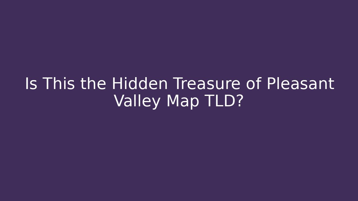 Is This the Hidden Treasure of Pleasant Valley Map TLD?